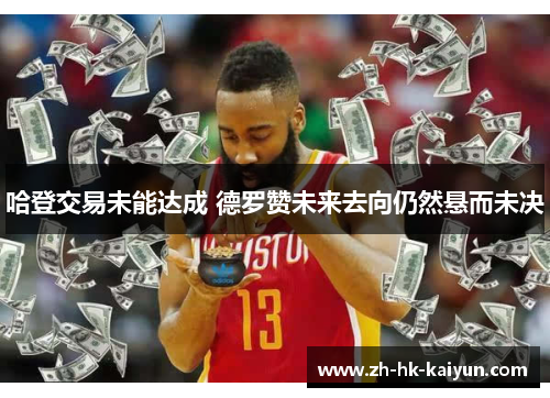 哈登交易未能达成 德罗赞未来去向仍然悬而未决