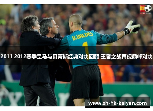 2011 2012赛季皇马与贝蒂斯经典对决回顾 王者之战再现巅峰对决 2011 2012赛季皇马与贝蒂斯经典对决回顾 王者之战再现巅峰对决