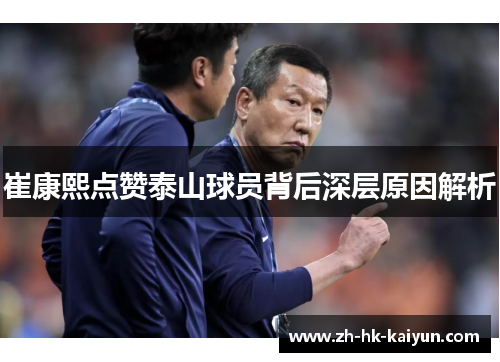 崔康熙点赞泰山球员背后深层原因解析 崔康熙点赞泰山球员背后深层原因解析