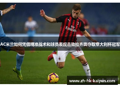 AC米兰如何凭借精准战术和球员表现击败拉齐奥夺取意大利杯冠军