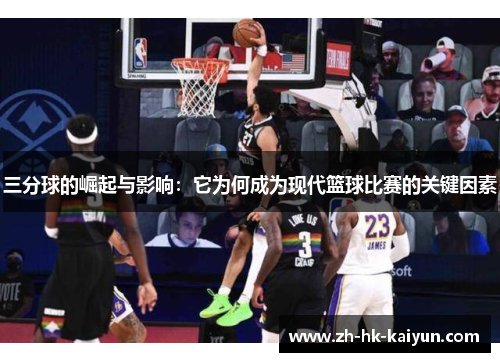 三分球的崛起与影响:它为何成为现代篮球比赛的关键因素 三分球的崛起与影响:它为何成为现代篮球比赛的关键因素