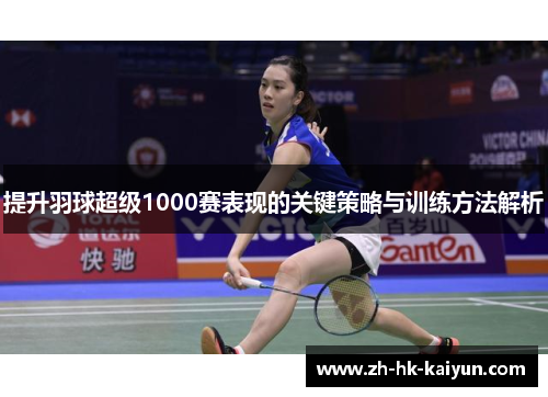 提升羽球超级1000赛表现的关键策略与训练方法解析