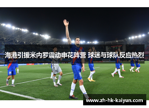 海港引援米内罗震动申花阵营 球迷与球队反应热烈 海港引援米内罗震动申花阵营 球迷与球队反应热烈