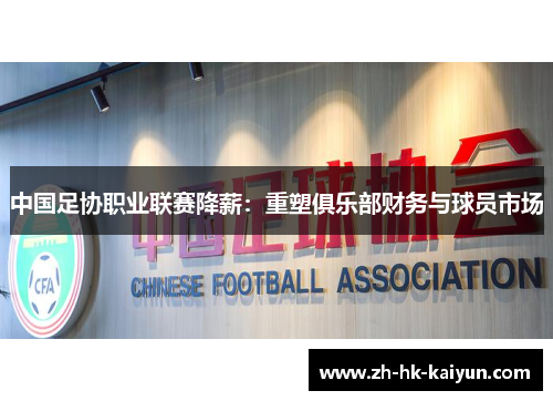 中国足协职业联赛降薪:重塑俱乐部财务与球员市场 中国足协职业联赛降薪:重塑俱乐部财务与球员市场