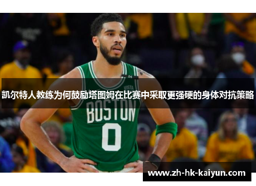 凯尔特人教练为何鼓励塔图姆在比赛中采取更强硬的身体对抗策略 凯尔特人教练为何鼓励塔图姆在比赛中采取更强硬的身体对抗策略