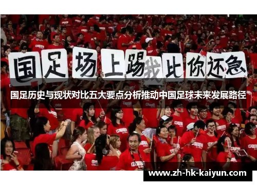 国足历史与现状对比五大要点分析推动中国足球未来发展路径 国足历史与现状对比五大要点分析推动中国足球未来发展路径