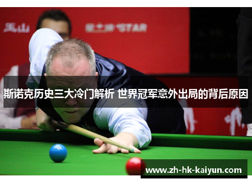 斯诺克历史三大冷门解析 世界冠军意外出局的背后原因 斯诺克历史三大冷门解析 世界冠军意外出局的背后原因