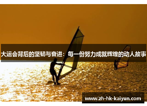 大运会背后的坚韧与奋进:每一份努力成就辉煌的动人故事 大运会背后的坚韧与奋进:每一份努力成就辉煌的动人故事
