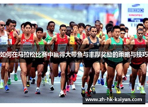 如何在马拉松比赛中赢得大带鱼与丰厚奖励的策略与技巧 如何在马拉松比赛中赢得大带鱼与丰厚奖励的策略与技巧