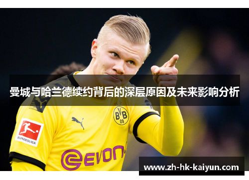 曼城与哈兰德续约背后的深层原因及未来影响分析 曼城与哈兰德续约背后的深层原因及未来影响分析