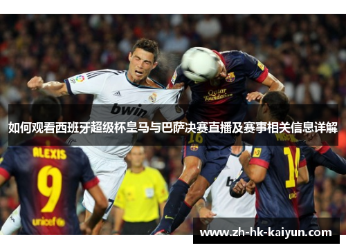 如何观看西班牙超级杯皇马与巴萨决赛直播及赛事相关信息详解 如何观看西班牙超级杯皇马与巴萨决赛直播及赛事相关信息详解