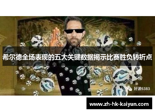 希尔德全场表现的五大关键数据揭示比赛胜负转折点 希尔德全场表现的五大关键数据揭示比赛胜负转折点