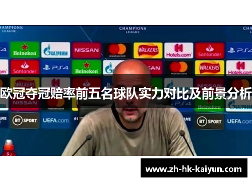 欧冠夺冠赔率前五名球队实力对比及前景分析 欧冠夺冠赔率前五名球队实力对比及前景分析