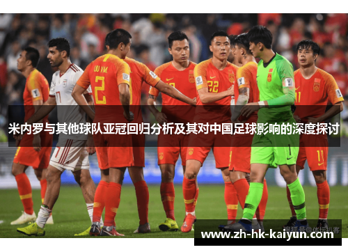 米内罗与其他球队亚冠回归分析及其对中国足球影响的深度探讨 米内罗与其他球队亚冠回归分析及其对中国足球影响的深度探讨