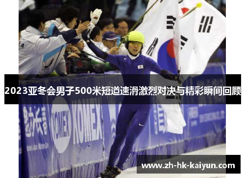 2023亚冬会男子500米短道速滑激烈对决与精彩瞬间回顾 2023亚冬会男子500米短道速滑激烈对决与精彩瞬间回顾