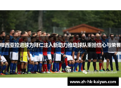 穆西亚拉进球为拜仁注入新动力推动球队重拾信心与荣誉 穆西亚拉进球为拜仁注入新动力推动球队重拾信心与荣誉
