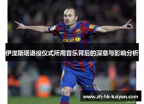 伊涅斯塔退役仪式所用音乐背后的深意与影响分析