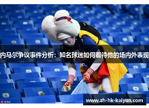 内马尔争议事件分析：知名球迷如何看待他的场内外表现