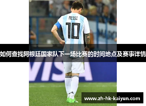 如何查找阿根廷国家队下一场比赛的时间地点及赛事详情