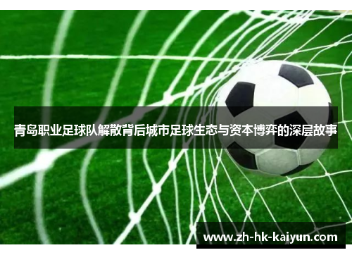 青岛职业足球队解散背后城市足球生态与资本博弈的深层故事