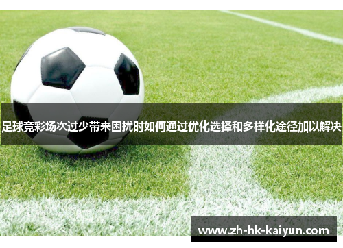 足球竞彩场次过少带来困扰时如何通过优化选择和多样化途径加以解决