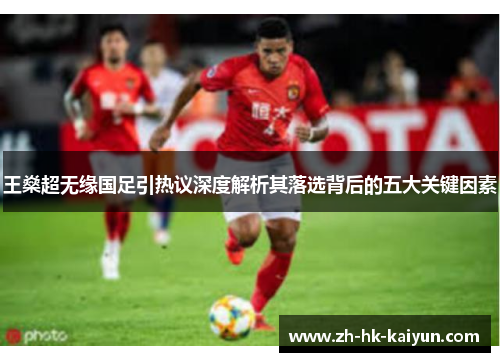 王燊超无缘国足引热议深度解析其落选背后的五大关键因素