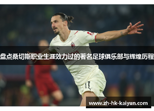 盘点桑切斯职业生涯效力过的著名足球俱乐部与辉煌历程