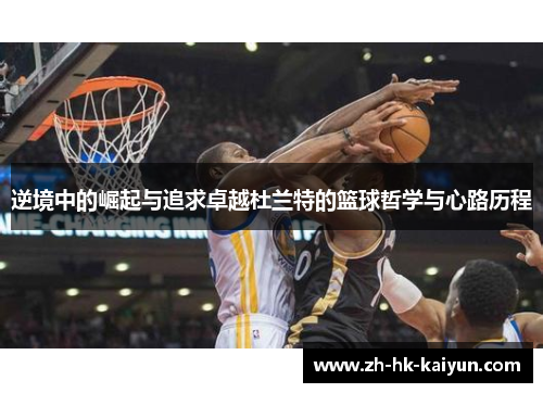 逆境中的崛起与追求卓越杜兰特的篮球哲学与心路历程