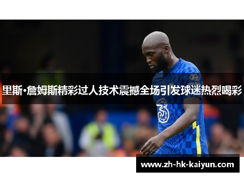 里斯·詹姆斯精彩过人技术震撼全场引发球迷热烈喝彩