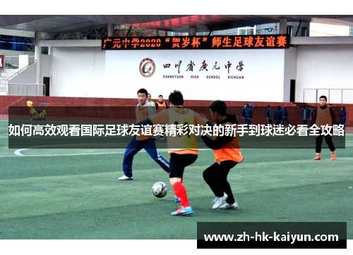 如何高效观看国际足球友谊赛精彩对决的新手到球迷必看全攻略