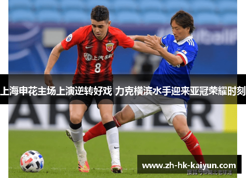 上海申花主场上演逆转好戏 力克横滨水手迎来亚冠荣耀时刻