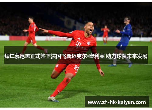 拜仁慕尼黑正式签下法国飞翼迈克尔·奥利塞 助力球队未来发展