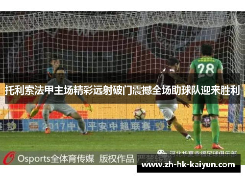 托利索法甲主场精彩远射破门震撼全场助球队迎来胜利