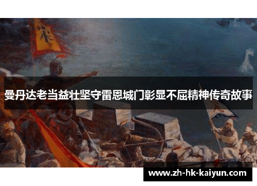 曼丹达老当益壮坚守雷恩城门彰显不屈精神传奇故事