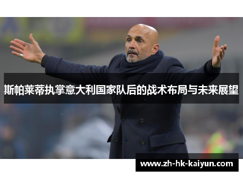 斯帕莱蒂执掌意大利国家队后的战术布局与未来展望