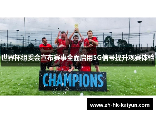 世界杯组委会宣布赛事全面启用5G信号提升观赛体验