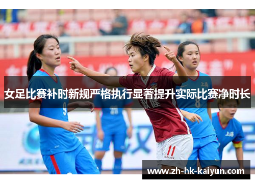 女足比赛补时新规严格执行显著提升实际比赛净时长