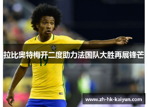 拉比奥特梅开二度助力法国队大胜再展锋芒