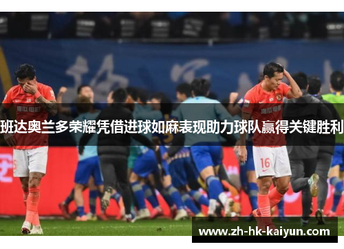 班达奥兰多荣耀凭借进球如麻表现助力球队赢得关键胜利