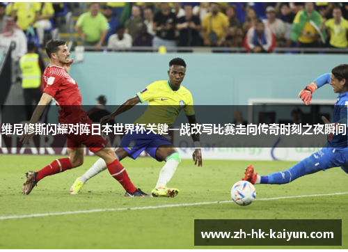 维尼修斯闪耀对阵日本世界杯关键一战改写比赛走向传奇时刻之夜瞬间