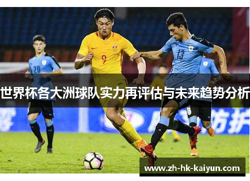 世界杯各大洲球队实力再评估与未来趋势分析
