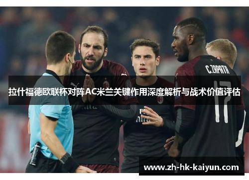 拉什福德欧联杯对阵AC米兰关键作用深度解析与战术价值评估