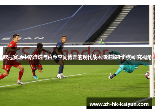 欧冠赛场中路渗透与直塞空间博弈的现代战术演进解析趋势研究视角