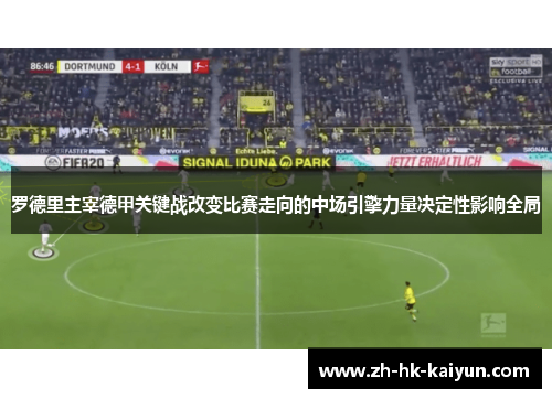 罗德里主宰德甲关键战改变比赛走向的中场引擎力量决定性影响全局 罗德里主宰德甲关键战改变比赛走向的中场引擎力量决定性影响全局